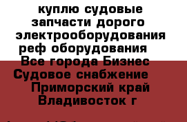 куплю судовые запчасти дорого.!электрооборудования!реф оборудования! - Все города Бизнес » Судовое снабжение   . Приморский край,Владивосток г.